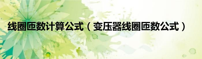线圈匝数计算公式（变压器线圈匝数公式）