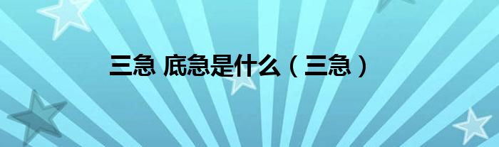三急 底急是什么（三急）