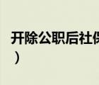 开除公职后社保怎么办（开除公职是什么意思）