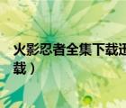 火影忍者全集下载迅雷下载安装（火影忍者全集下载迅雷下载）