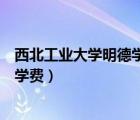 西北工业大学明德学院学费怎么样（西北工业大学明德学院学费）