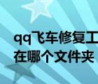 qq飞车修复工具在哪个文件夹（lol修复工具在哪个文件夹）