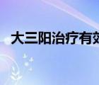 大三阳治疗有效的方法（大三阳治疗方法）