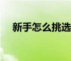 新手怎么挑选二手车（怎么挑选二手车）