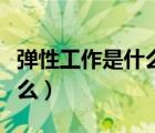 弹性工作是什么意思有双休吗（弹性工作是什么）