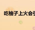 吃柚子上火会引起什么症状（吃柚子上火）