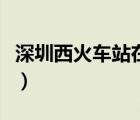 深圳西火车站在哪里啊（深圳西火车站在哪里）