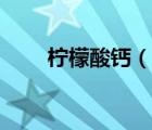 柠檬酸钙（说一说柠檬酸钙的简介）
