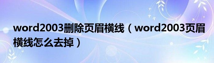 word2003删除页眉横线（word2003页眉横线怎么去掉）