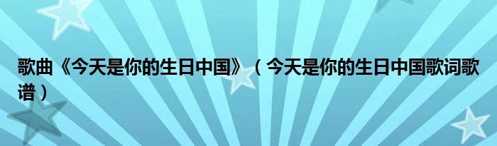 歌曲《今天是你的生日中国》（今天是你的生日中国歌词歌谱）