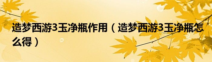 造梦西游3玉净瓶作用（造梦西游3玉净瓶怎么得）