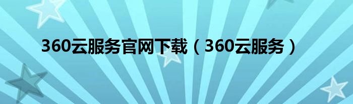 360云服务官网下载（360云服务）