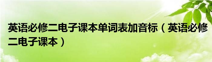 英语必修二电子课本单词表加音标（英语必修二电子课本）
