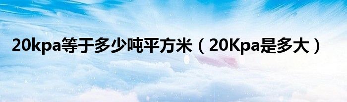 20kpa等于多少吨平方米（20Kpa是多大）
