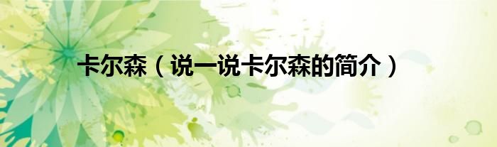 卡尔森（说一说卡尔森的简介）