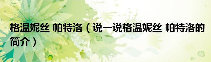 格温妮丝 帕特洛（说一说格温妮丝 帕特洛的简介）