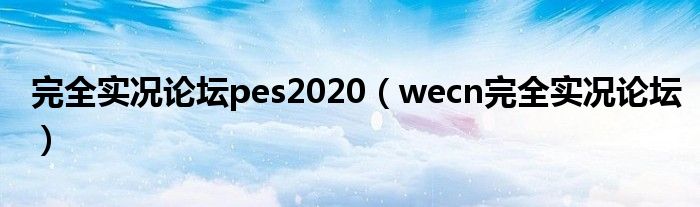 完全实况论坛pes2020（wecn完全实况论坛）