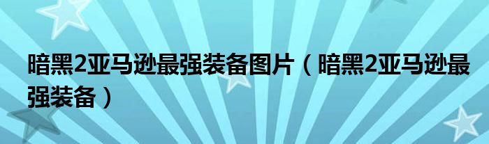 暗黑2亚马逊最强装备图片（暗黑2亚马逊最强装备）