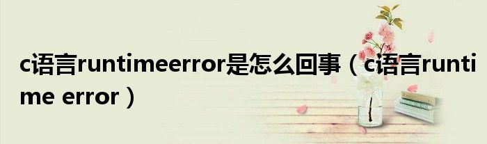 c语言runtimeerror是怎么回事（c语言runtime error）