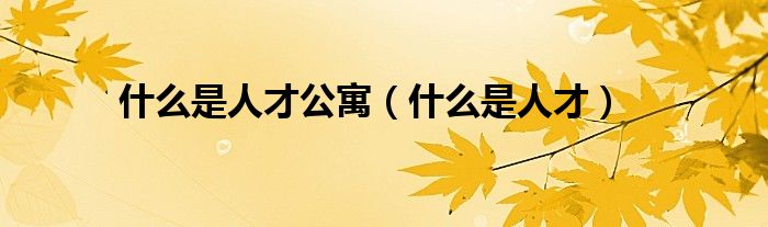什么是人才公寓（什么是人才）