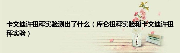 卡文迪许扭秤实验测出了什么（库仑扭秤实验和卡文迪许扭秤实验）