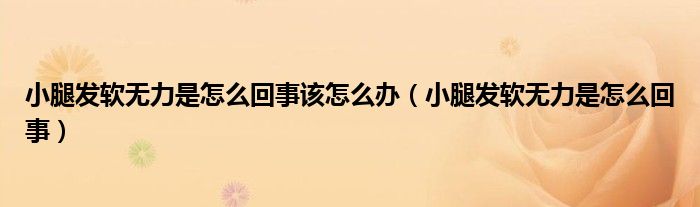 小腿发软无力是怎么回事该怎么办（小腿发软无力是怎么回事）