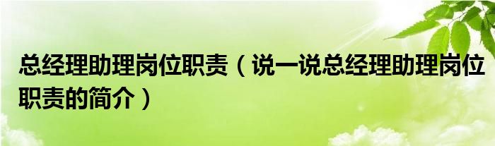 总经理助理岗位职责（说一说总经理助理岗位职责的简介）