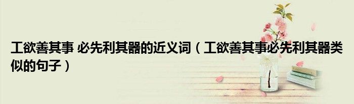 工欲善其事 必先利其器的近义词（工欲善其事必先利其器类似的句子）