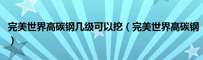 完美世界高碳钢几级可以挖（完美世界高碳钢）