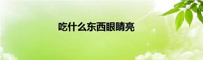 吃什么东西眼睛亮