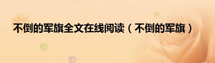 不倒的军旗全文在线阅读（不倒的军旗）