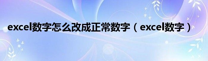 excel数字怎么改成正常数字（excel数字）