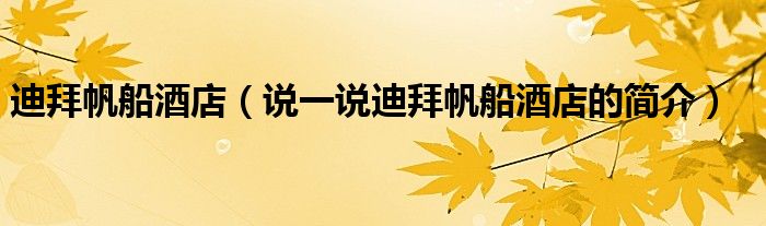 迪拜帆船酒店（说一说迪拜帆船酒店的简介）