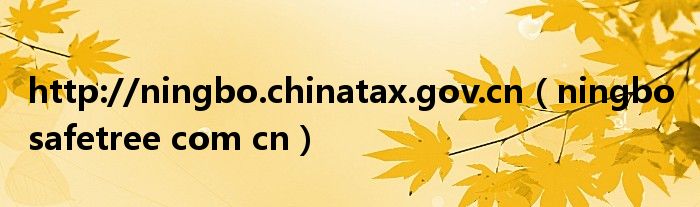 http://ningbo.chinatax.gov.cn（ningbo safetree com cn）