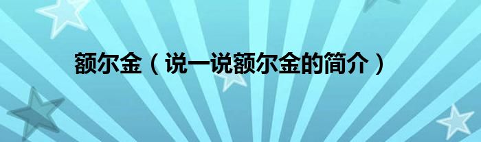 额尔金（说一说额尔金的简介）
