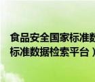 食品安全国家标准数据检索平台是做什么的（食品安全国家标准数据检索平台）