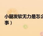 小腿发软无力是怎么回事该怎么办（小腿发软无力是怎么回事）
