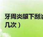 牙周炎龈下刮治后悔死了（牙周刮治一般是做几次）