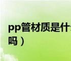 pp管材质是什么材料（半硬质塑料管 是PP管吗）