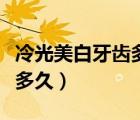 冷光美白牙齿多久做一次（牙齿冷光美白维持多久）