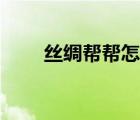 丝绸帮帮怎么下载使用（丝绸帮帮）