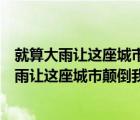 就算大雨让这座城市颠倒我会给你怀抱是哪首歌词（就算大雨让这座城市颠倒我会给你怀抱）