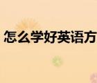 怎么学好英语方法技巧（怎么学好英语基础）