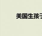 美国生孩子好不好（美国生小孩）