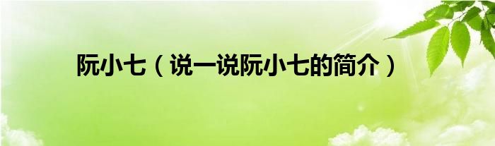 阮小七（说一说阮小七的简介）