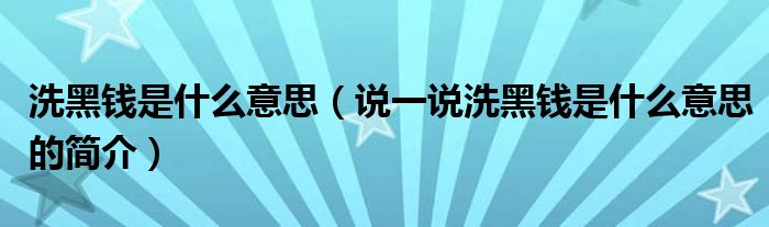 洗黑钱是什么意思（说一说洗黑钱是什么意思的简介）