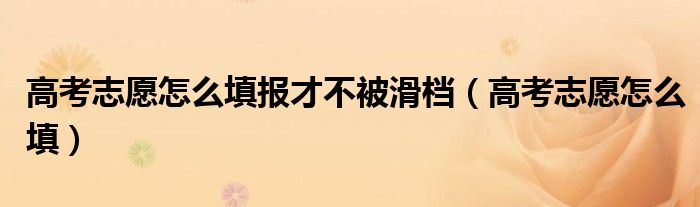 高考志愿怎么填报才不被滑档（高考志愿怎么填）