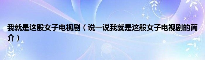 我就是这般女子电视剧（说一说我就是这般女子电视剧的简介）