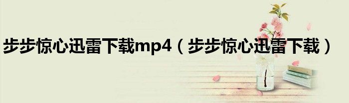步步惊心迅雷下载mp4（步步惊心迅雷下载）