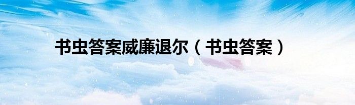 书虫答案威廉退尔（书虫答案）